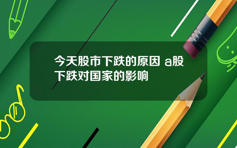 今天股市下跌的原因 a股下跌对国家的影响